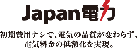 Japan電力　初期費用ナシで、電気の品質が変わらず、電気料金の低額化を実現。