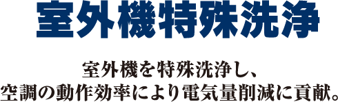 室外機特殊洗浄　室外機を特殊洗浄し、空調の動作効率により電気量削減に貢献。